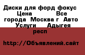 Диски для форд фокус › Цена ­ 6 000 - Все города, Москва г. Авто » Услуги   . Адыгея респ.